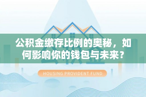 元氏公积金缴存比例的奥秘，如何影响你的钱包与未来？