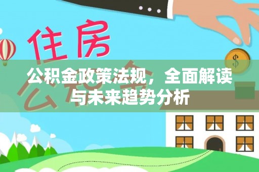 元氏公积金政策法规，全面解读与未来趋势分析