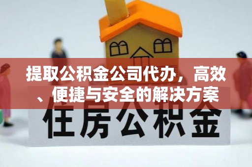 元氏提取公积金公司代办，高效、便捷与安全的解决方案