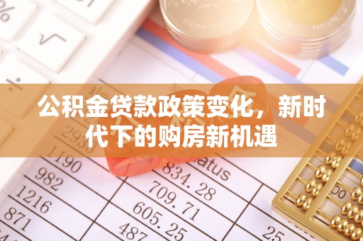 元氏公积金贷款政策变化，新时代下的购房新机遇