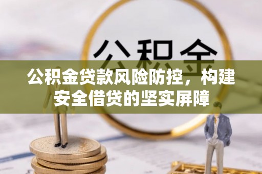 元氏公积金贷款风险防控，构建安全借贷的坚实屏障