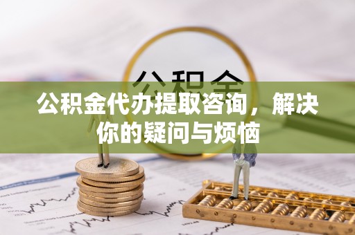 元氏公积金代办提取咨询，解决你的疑问与烦恼
