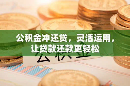元氏公积金冲还贷，灵活运用，让贷款还款更轻松
