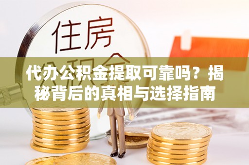 元氏代办公积金提取可靠吗？揭秘背后的真相与选择指南