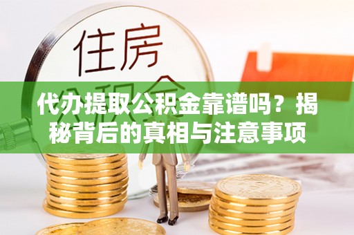 元氏代办提取公积金靠谱吗？揭秘背后的真相与注意事项