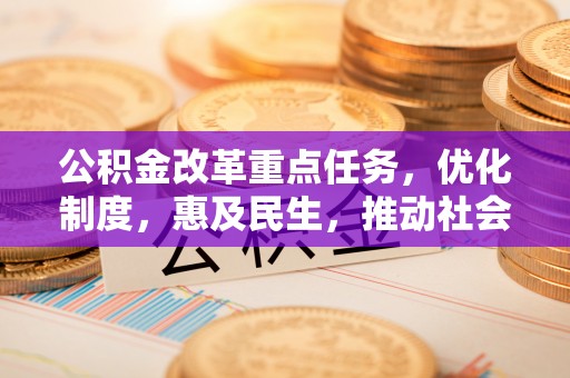 元氏公积金改革重点任务，优化制度，惠及民生，推动社会公平发展
