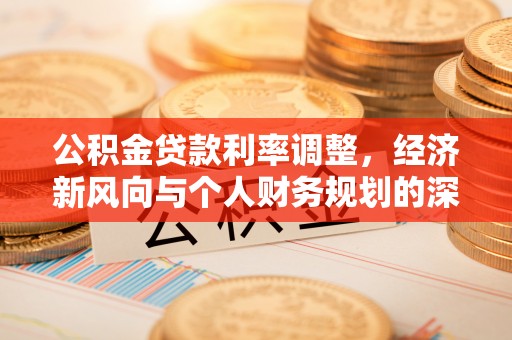 元氏公积金贷款利率调整，经济新风向与个人财务规划的深远影响