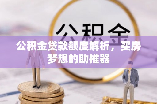 元氏公积金贷款额度解析，买房梦想的助推器