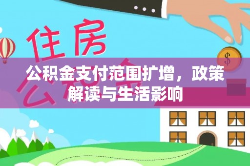 元氏公积金支付范围扩增，政策解读与生活影响