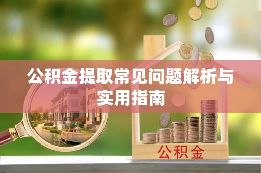 元氏公积金提取常见问题解析与实用指南