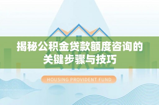 元氏揭秘公积金贷款额度咨询的关键步骤与技巧