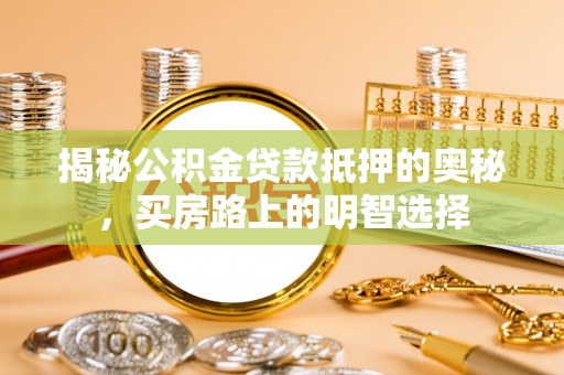 元氏揭秘公积金贷款抵押的奥秘，买房路上的明智选择