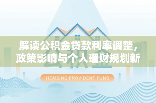 元氏解读公积金贷款利率调整，政策影响与个人理财规划新思路