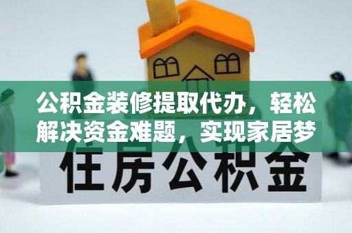 元氏公积金装修提取代办，轻松解决资金难题，实现家居梦想