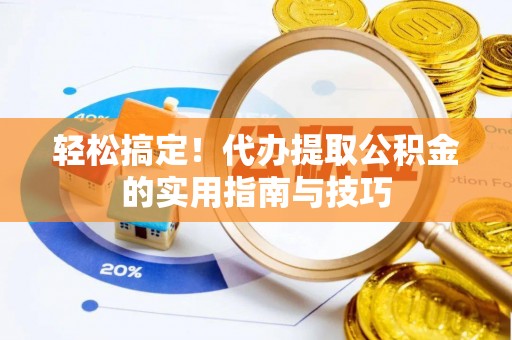 元氏轻松搞定！代办提取公积金的实用指南与技巧