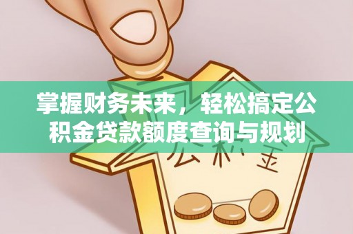 元氏掌握财务未来，轻松搞定公积金贷款额度查询与规划