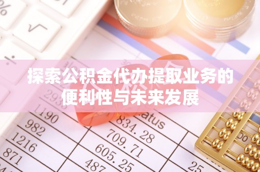 元氏探索公积金代办提取业务的便利性与未来发展