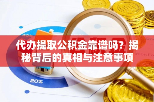 元氏代办提取公积金靠谱吗？揭秘背后的真相与注意事项