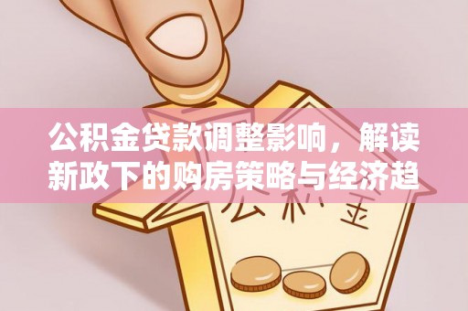 元氏公积金贷款调整影响，解读新政下的购房策略与经济趋势