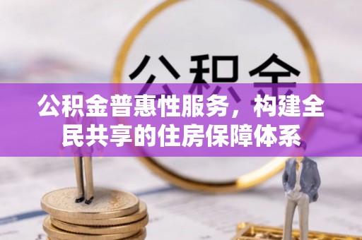 元氏公积金普惠性服务，构建全民共享的住房保障体系