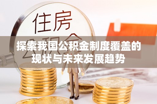 元氏探索我国公积金制度覆盖的现状与未来发展趋势