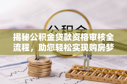 元氏揭秘公积金贷款资格审核全流程，助您轻松实现购房梦想