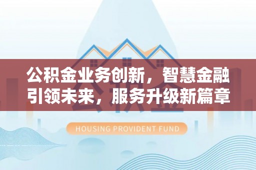 元氏公积金业务创新，智慧金融引领未来，服务升级新篇章