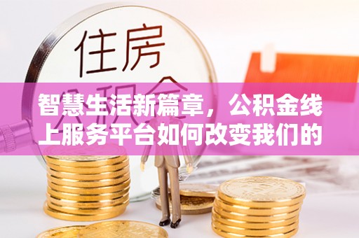 元氏智慧生活新篇章，公积金线上服务平台如何改变我们的日常