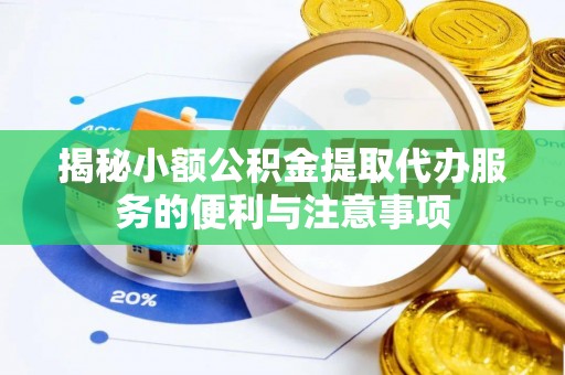 元氏揭秘小额公积金提取代办服务的便利与注意事项