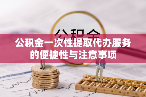 元氏公积金一次性提取代办服务的便捷性与注意事项