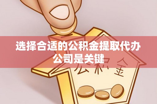 元氏选择合适的公积金提取代办公司是关键