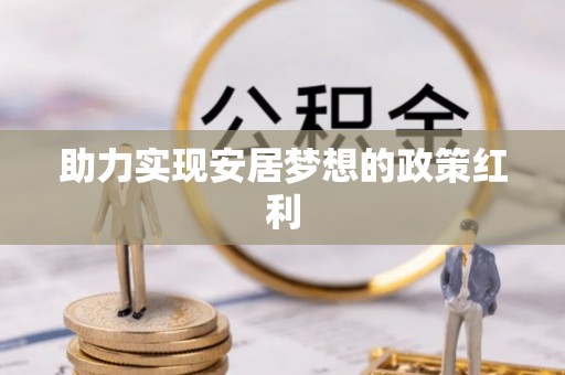 元氏助力实现安居梦想的政策红利