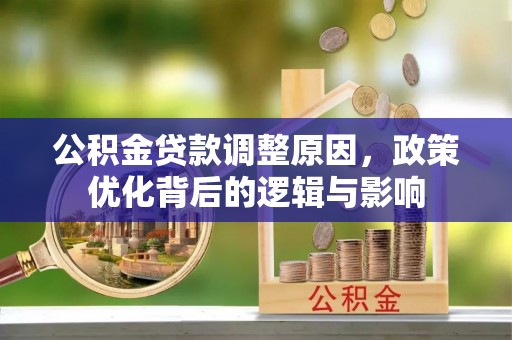 元氏公积金贷款调整原因，政策优化背后的逻辑与影响
