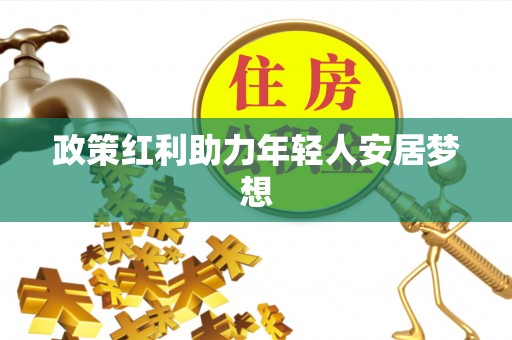 元氏政策红利助力年轻人安居梦想