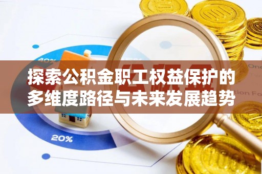 元氏探索公积金职工权益保护的多维度路径与未来发展趋势