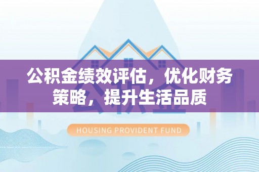 元氏公积金绩效评估，优化财务策略，提升生活品质