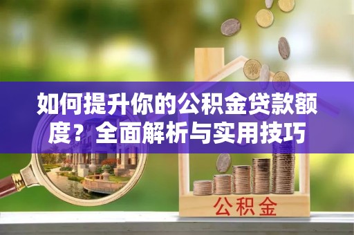 元氏如何提升你的公积金贷款额度？全面解析与实用技巧