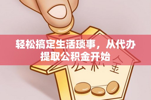 元氏轻松搞定生活琐事，从代办提取公积金开始
