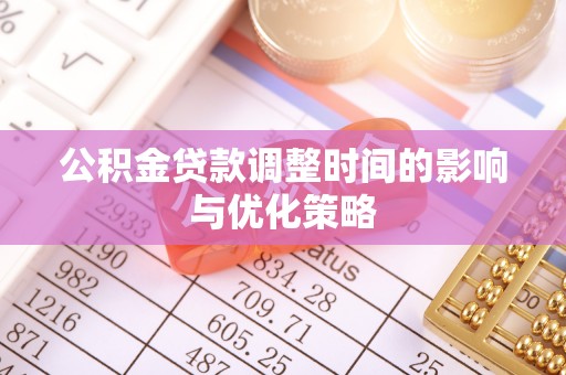 元氏公积金贷款调整时间的影响与优化策略