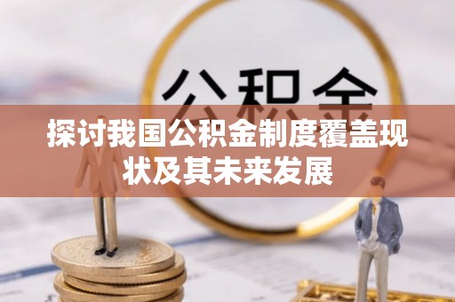 元氏探讨我国公积金制度覆盖现状及其未来发展