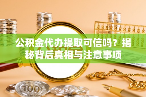 元氏公积金代办提取可信吗？揭秘背后真相与注意事项