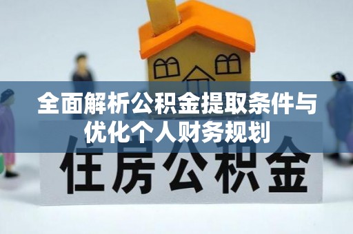 元氏全面解析公积金提取条件与优化个人财务规划