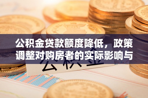 元氏公积金贷款额度降低，政策调整对购房者的实际影响与应对策略