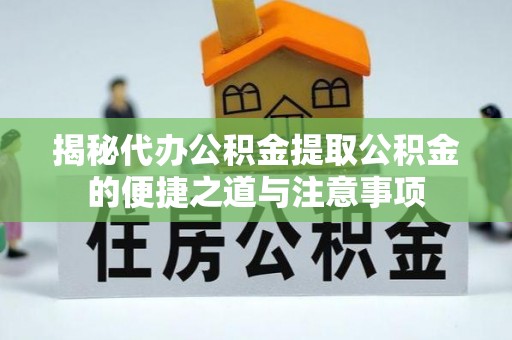 元氏揭秘代办公积金提取公积金的便捷之道与注意事项