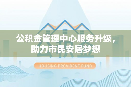 元氏公积金管理中心服务升级，助力市民安居梦想