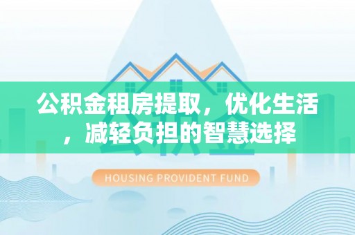 元氏公积金租房提取，优化生活，减轻负担的智慧选择