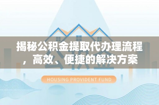 元氏揭秘公积金提取代办理流程，高效、便捷的解决方案