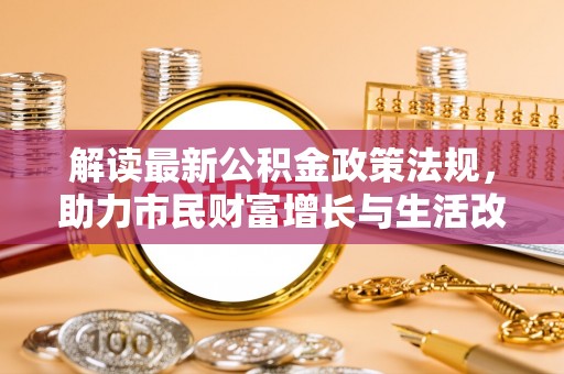 元氏解读最新公积金政策法规，助力市民财富增长与生活改善