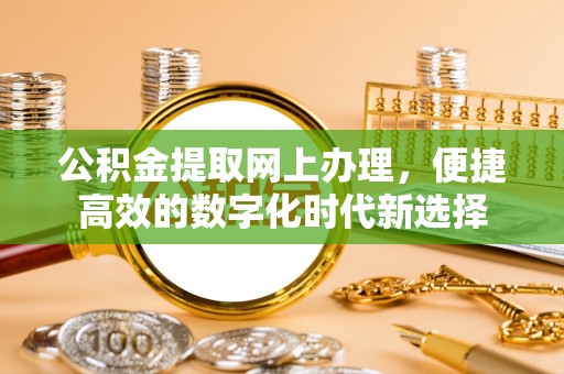 元氏公积金提取网上办理，便捷高效的数字化时代新选择
