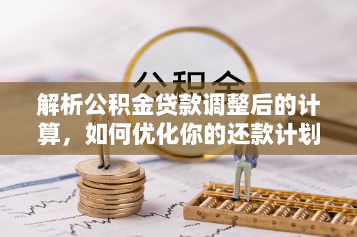 元氏解析公积金贷款调整后的计算，如何优化你的还款计划